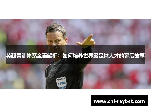 英超青训体系全面解析：如何培养世界级足球人才的幕后故事