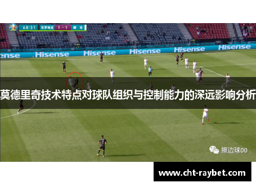 莫德里奇技术特点对球队组织与控制能力的深远影响分析