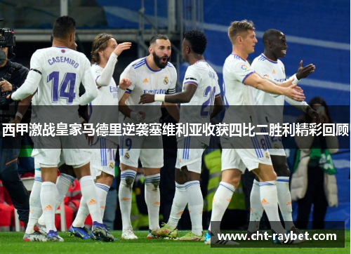 西甲激战皇家马德里逆袭塞维利亚收获四比二胜利精彩回顾