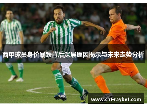 西甲球员身价暴跌背后深层原因揭示与未来走势分析
