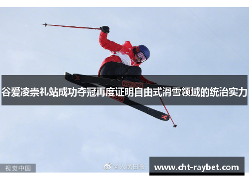 谷爱凌崇礼站成功夺冠再度证明自由式滑雪领域的统治实力