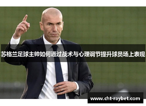 苏格兰足球主帅如何通过战术与心理调节提升球员场上表现