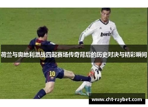 荷兰与奥地利激战四起赛场传奇背后的历史对决与精彩瞬间