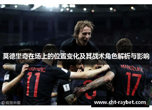 莫德里奇在场上的位置变化及其战术角色解析与影响