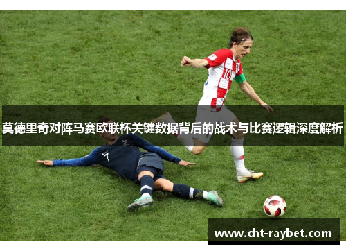 莫德里奇对阵马赛欧联杯关键数据背后的战术与比赛逻辑深度解析