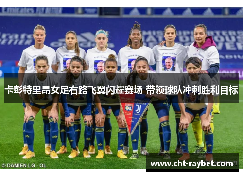 卡彭特里昂女足右路飞翼闪耀赛场 带领球队冲刺胜利目标